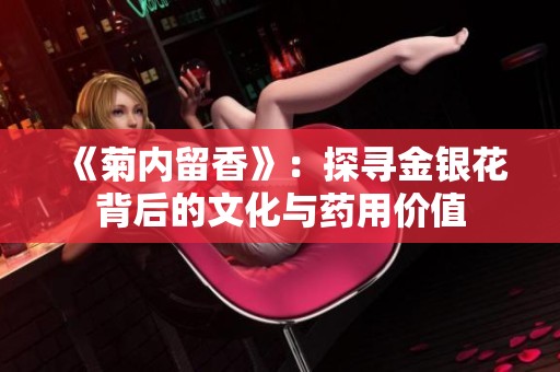 《菊內(nèi)留香》：探尋金銀花背后的文化與藥用價值