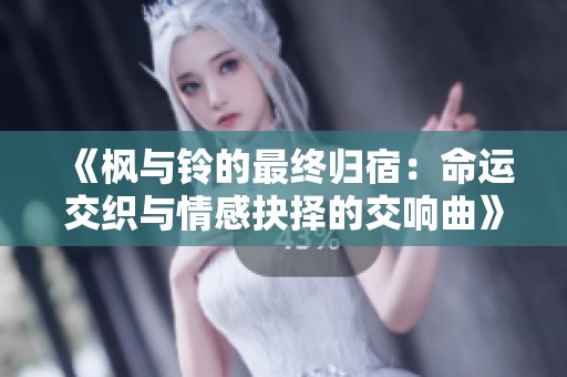 《楓與鈴的最終歸宿：命運(yùn)交織與情感抉擇的交響曲》