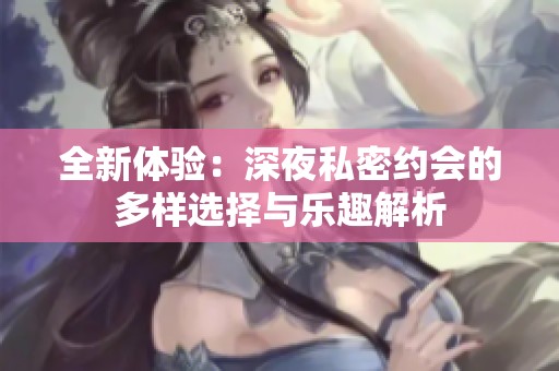 全新體驗(yàn)：深夜私密約會(huì)的多樣選擇與樂趣解析