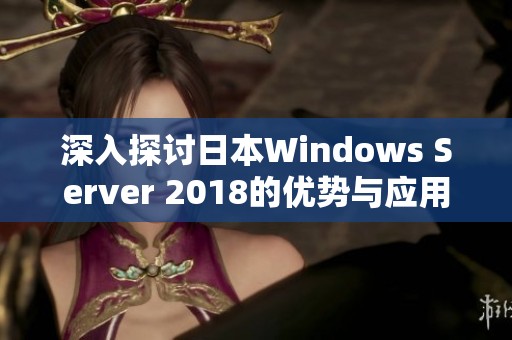 深入探討日本W(wǎng)indows Server 2018的優(yōu)勢(shì)與應(yīng)用前景