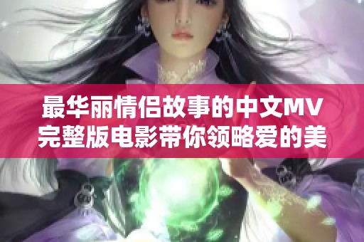 最華麗情侶故事的中文MV完整版電影帶你領(lǐng)略愛的美好