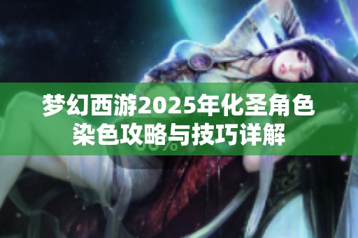夢(mèng)幻西游2025年化圣角色染色攻略與技巧詳解