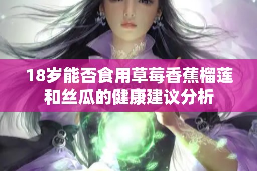 18歲能否食用草莓香蕉榴蓮和絲瓜的健康建議分析