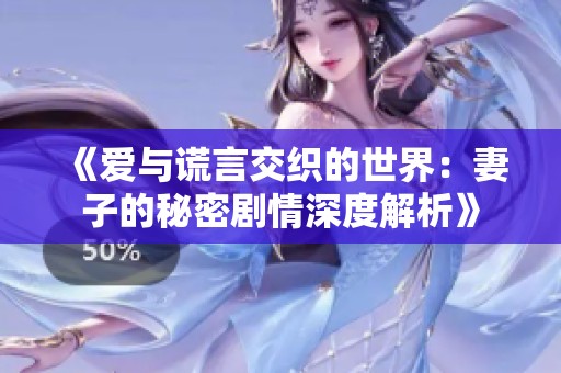 《愛與謊言交織的世界：妻子的秘密劇情深度解析》