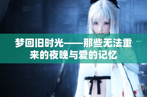夢回舊時光——那些無法重來的夜晚與愛的記憶