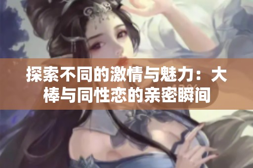 探索不同的激情與魅力：大棒與同性戀的親密瞬間