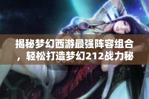 揭秘夢(mèng)幻西游最強(qiáng)陣容組合，輕松打造夢(mèng)幻212戰(zhàn)力秘訣