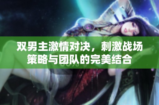 雙男主激情對決，刺激戰(zhàn)場策略與團隊的完美結(jié)合