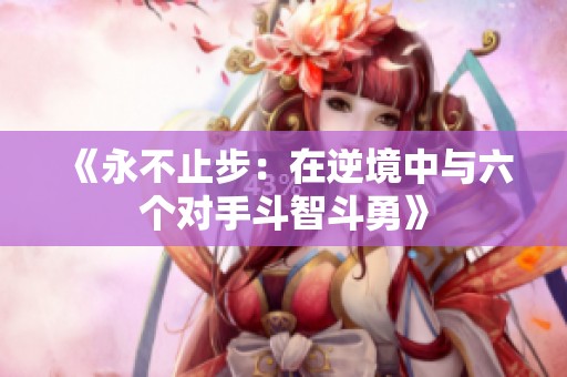 《永不止步：在逆境中與六個(gè)對(duì)手斗智斗勇》