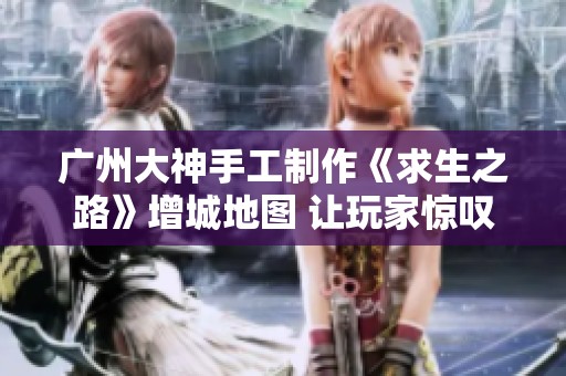 廣州大神手工制作《求生之路》增城地圖 讓玩家驚嘆不已