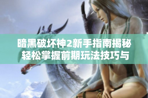 暗黑破壞神2新手指南揭秘 輕松掌握前期玩法技巧與策略