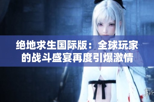 絕地求生國(guó)際版：全球玩家的戰(zhàn)斗盛宴再度引爆激情
