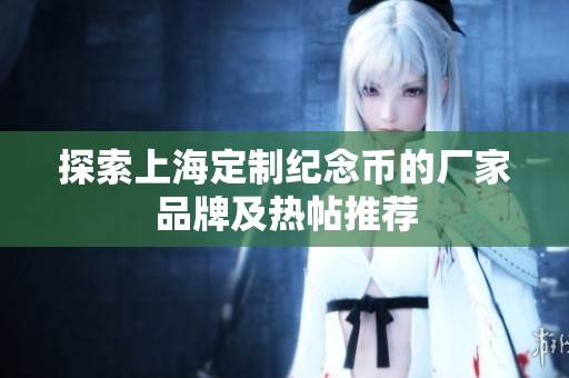 探索上海定制紀(jì)念幣的廠家品牌及熱帖推薦