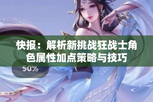 快報(bào)：解析新挑戰(zhàn)狂戰(zhàn)士角色屬性加點(diǎn)策略與技巧