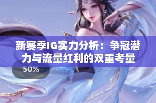 新賽季IG實(shí)力分析：爭(zhēng)冠潛力與流量紅利的雙重考量