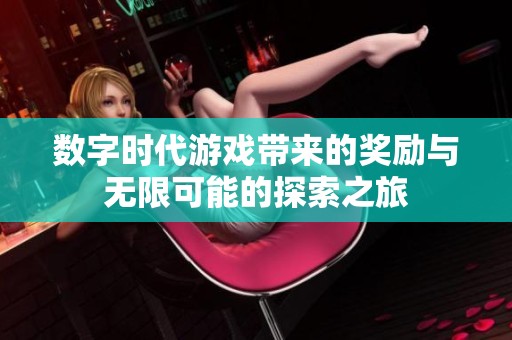 數(shù)字時代游戲帶來的獎勵與無限可能的探索之旅