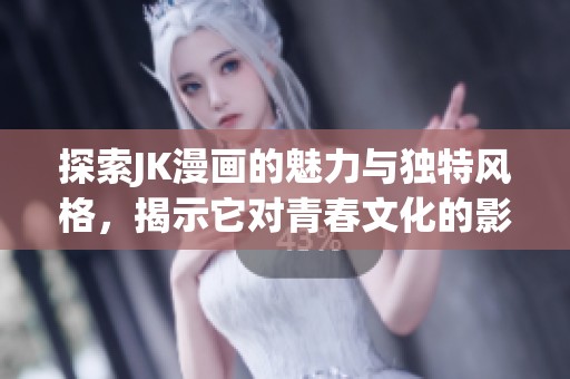 探索JK漫畫的魅力與獨特風格，揭示它對青春文化的影響