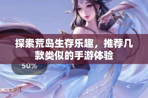 探索荒島生存樂趣，推薦幾款類似的手游體驗