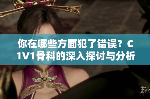 你在哪些方面犯了錯(cuò)誤？C1V1骨科的深入探討與分析