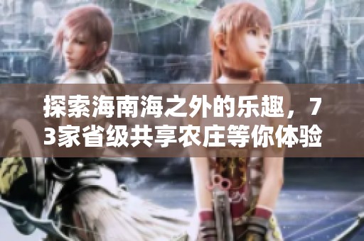探索海南海之外的樂趣，73家省級共享農(nóng)莊等你體驗