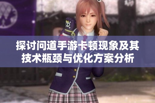 探討問道手游卡頓現(xiàn)象及其技術(shù)瓶頸與優(yōu)化方案分析