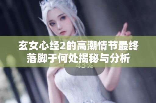 玄女心經(jīng)2的高潮情節(jié)最終落腳于何處揭秘與分析