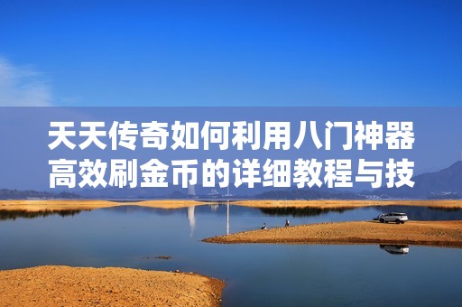 天天傳奇如何利用八門神器高效刷金幣的詳細(xì)教程與技巧指南
