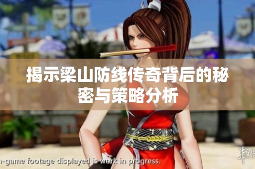揭示梁山防線傳奇背后的秘密與策略分析