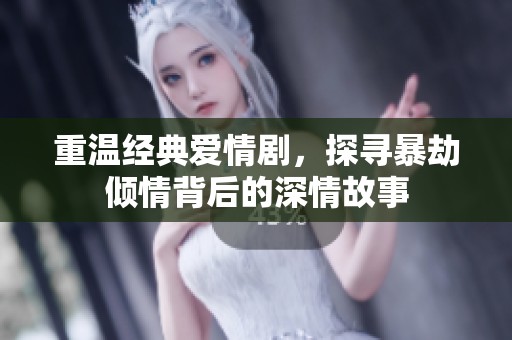 重溫經(jīng)典愛情劇，探尋暴劫傾情背后的深情故事