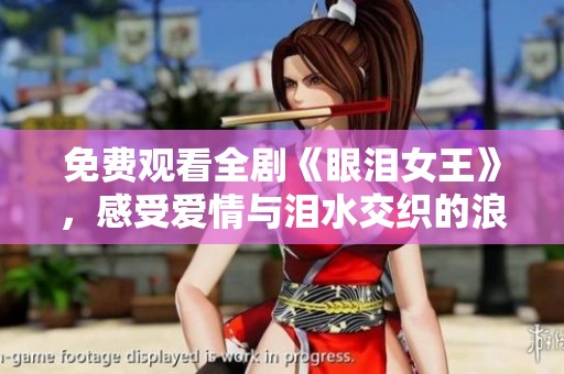 免費觀看全劇《眼淚女王》，感受愛情與淚水交織的浪漫故事
