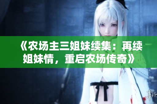 《農(nóng)場(chǎng)主三姐妹續(xù)集:再續(xù)姐妹情,重啟農(nóng)場(chǎng)傳奇》 《農(nóng)場(chǎng)主三姐妹續(xù)集:再續(xù)姐妹情,重啟農(nóng)場(chǎng)傳奇》