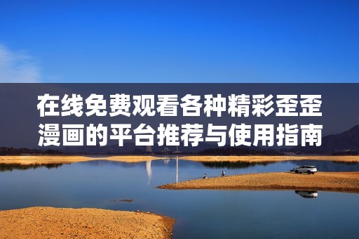 在線免費觀看各種精彩歪歪漫畫的平臺推薦與使用指南