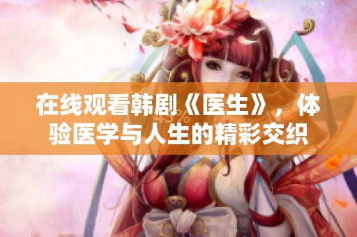 在線觀看韓劇《醫(yī)生》，體驗(yàn)醫(yī)學(xué)與人生的精彩交織