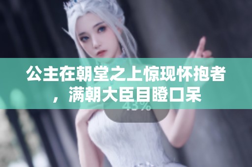 公主在朝堂之上驚現(xiàn)懷抱者，滿朝大臣目瞪口呆
