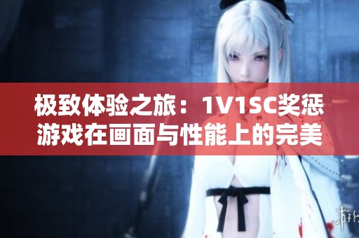 極致體驗(yàn)之旅：1V1SC獎(jiǎng)懲游戲在畫(huà)面與性能上的完美平衡