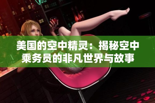 美國的空中精靈：揭秘空中乘務(wù)員的非凡世界與故事