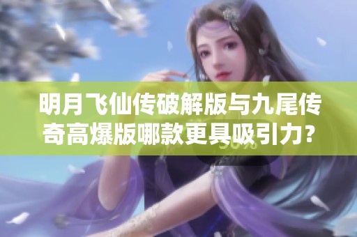 明月飛仙傳破解版與九尾傳奇高爆版哪款更具吸引力？