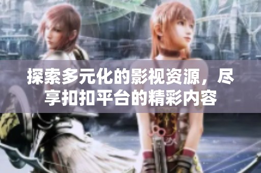 探索多元化的影視資源，盡享扣扣平臺的精彩內(nèi)容