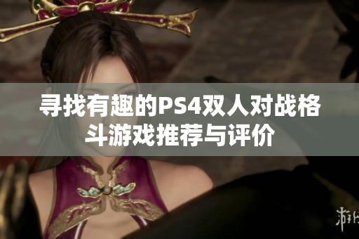 尋找有趣的PS4雙人對戰(zhàn)格斗游戲推薦與評價