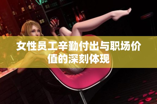 女性員工辛勤付出與職場價值的深刻體現(xiàn)