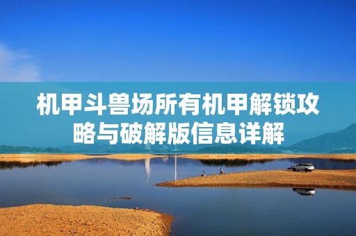 機(jī)甲斗獸場(chǎng)所有機(jī)甲解鎖攻略與破解版信息詳解