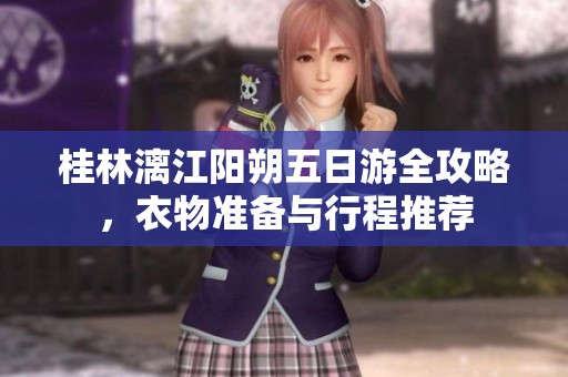 桂林漓江陽朔五日游全攻略，衣物準(zhǔn)備與行程推薦
