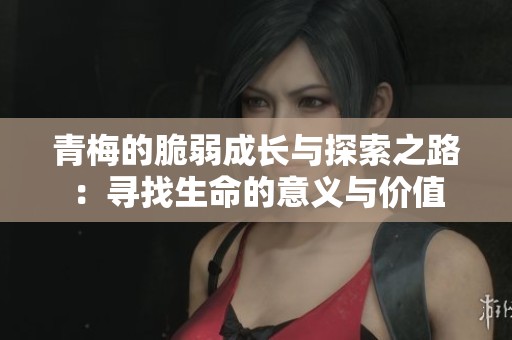 青梅的脆弱成長與探索之路：尋找生命的意義與價值