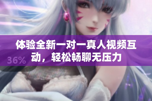 體驗(yàn)全新一對(duì)一真人視頻互動(dòng)，輕松暢聊無(wú)壓力
