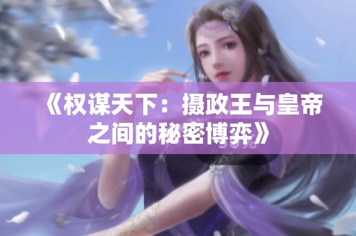 《權(quán)謀天下：攝政王與皇帝之間的秘密博弈》