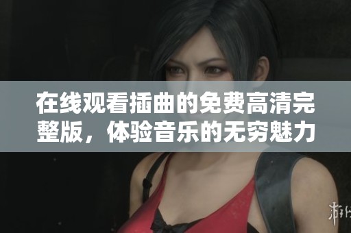 在線觀看插曲的免費(fèi)高清完整版，體驗(yàn)音樂(lè)的無(wú)窮魅力