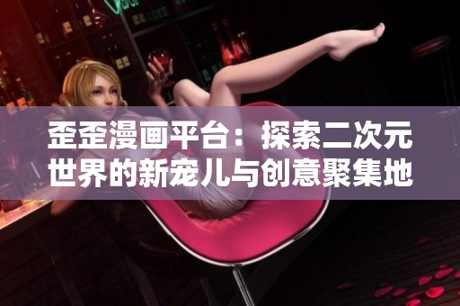 歪歪漫畫(huà)平臺(tái)：探索二次元世界的新寵兒與創(chuàng)意聚集地