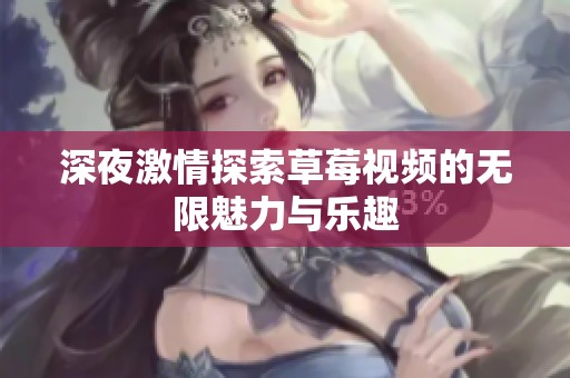 深夜激情探索草莓視頻的無限魅力與樂趣
