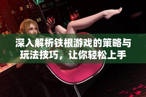 深入解析鐵根游戲的策略與玩法技巧，讓你輕松上手