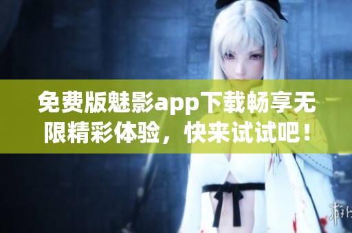 免費(fèi)版魅影app下載暢享無限精彩體驗(yàn)，快來試試吧！